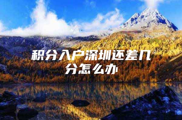 积分入户深圳还差几分怎么办