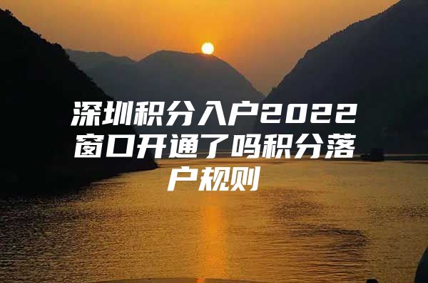深圳积分入户2022窗口开通了吗积分落户规则