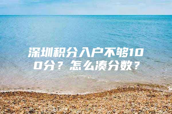 深圳积分入户不够100分？怎么凑分数？