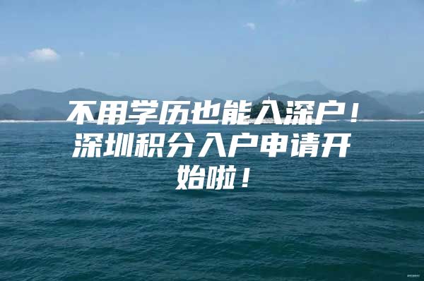 不用学历也能入深户！深圳积分入户申请开始啦！