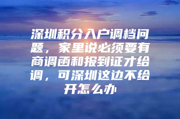 深圳积分入户调档问题，家里说必须要有商调函和报到证才给调，可深圳这边不给开怎么办