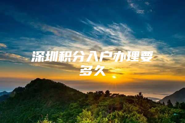 深圳积分入户办理要多久