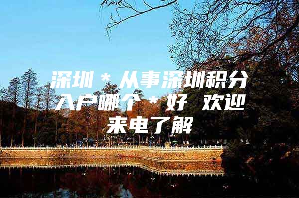 深圳＊从事深圳积分入户哪个＊好 欢迎来电了解