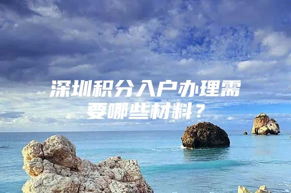 深圳积分入户办理需要哪些材料？
