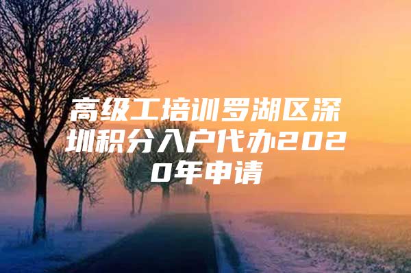 高级工培训罗湖区深圳积分入户代办2020年申请
