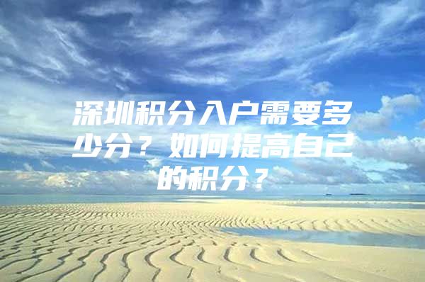 深圳积分入户需要多少分？如何提高自己的积分？