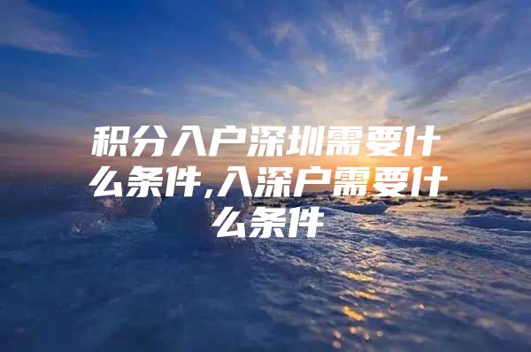 积分入户深圳需要什么条件,入深户需要什么条件