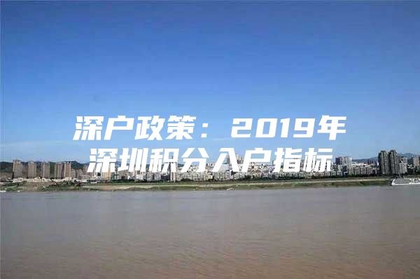 深户政策：2019年深圳积分入户指标