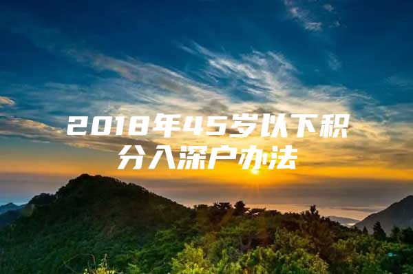 2018年45岁以下积分入深户办法