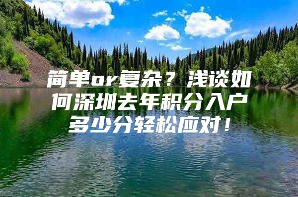 简单or复杂？浅谈如何深圳去年积分入户多少分轻松应对！