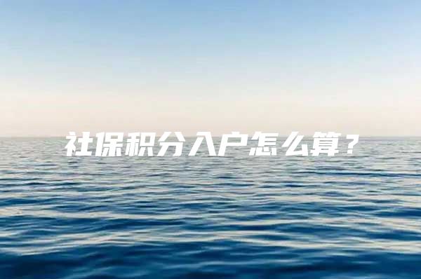 社保积分入户怎么算？