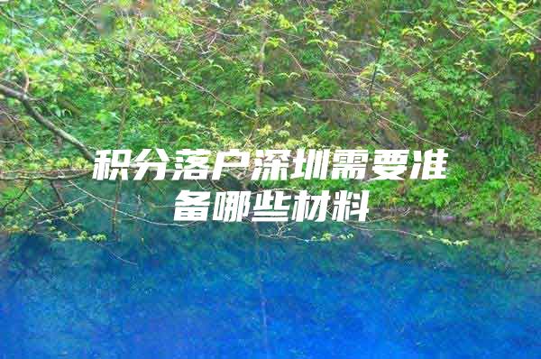 积分落户深圳需要准备哪些材料