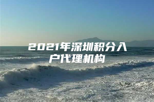 2021年深圳积分入户代理机构