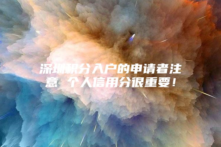 深圳积分入户的申请者注意 个人信用分很重要！