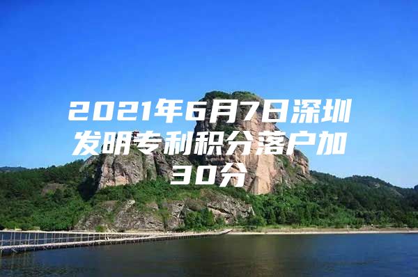 2021年6月7日深圳发明专利积分落户加30分