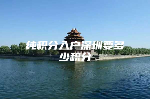纯积分入户深圳要多少积分