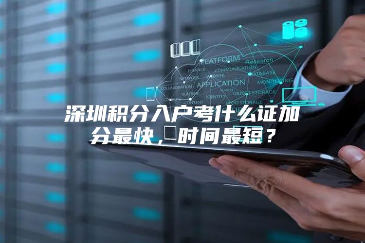 深圳积分入户考什么证加分最快，时间最短？