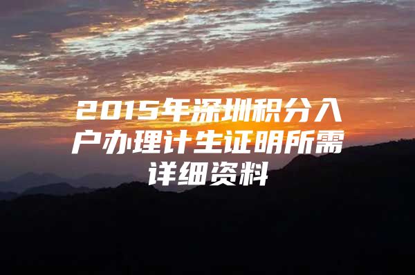 2015年深圳积分入户办理计生证明所需详细资料