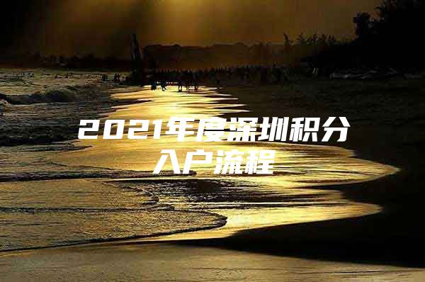 2021年度深圳积分入户流程