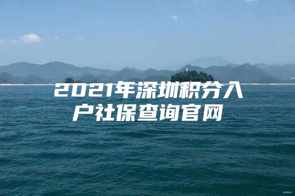 2021年深圳积分入户社保查询官网