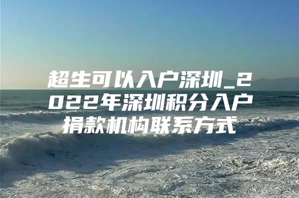 超生可以入户深圳_2022年深圳积分入户捐款机构联系方式