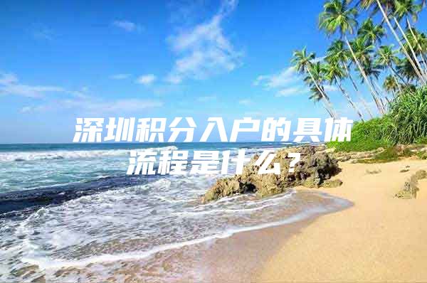 深圳积分入户的具体流程是什么？