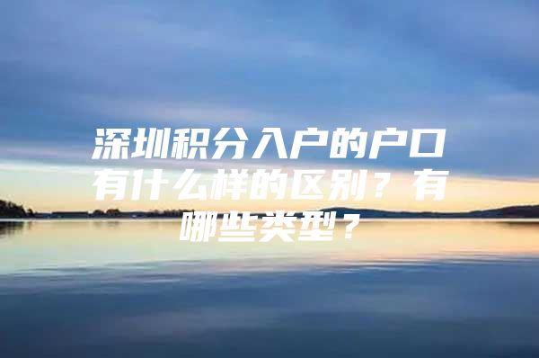 深圳积分入户的户口有什么样的区别？有哪些类型？
