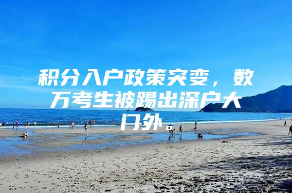 积分入户政策突变，数万考生被踢出深户大门外。