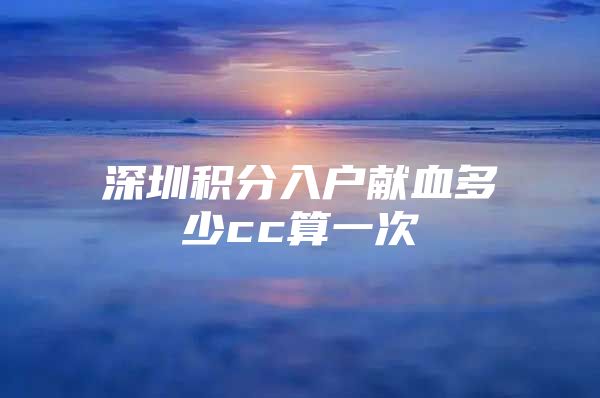 深圳积分入户献血多少cc算一次