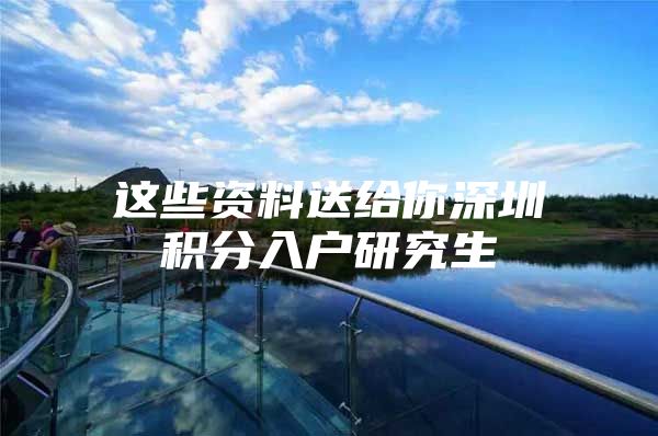 这些资料送给你深圳积分入户研究生