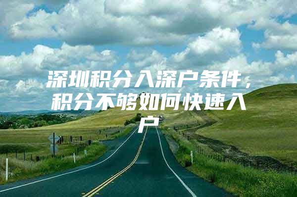 深圳积分入深户条件，积分不够如何快速入户