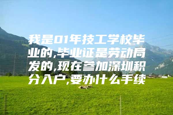 我是01年技工学校毕业的,毕业证是劳动局发的,现在参加深圳积分入户,要办什么手续