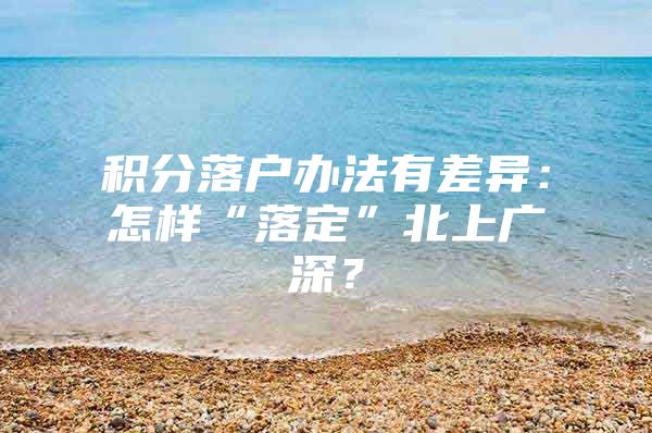 积分落户办法有差异：怎样“落定”北上广深？