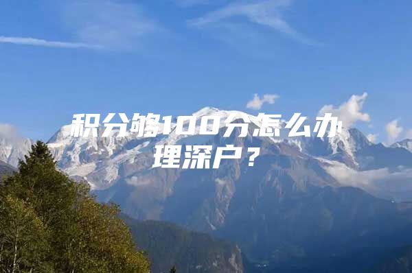 积分够100分怎么办理深户？