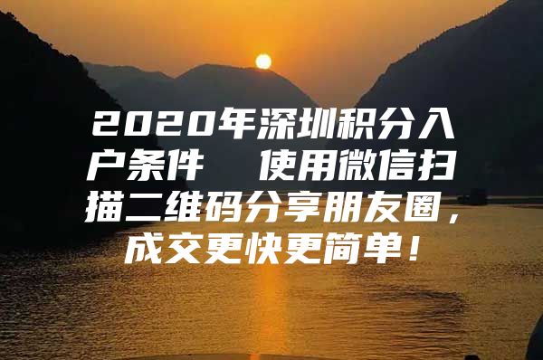 2020年深圳积分入户条件  使用微信扫描二维码分享朋友圈，成交更快更简单！