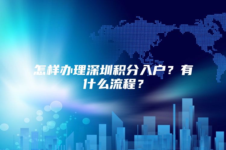 怎样办理深圳积分入户？有什么流程？