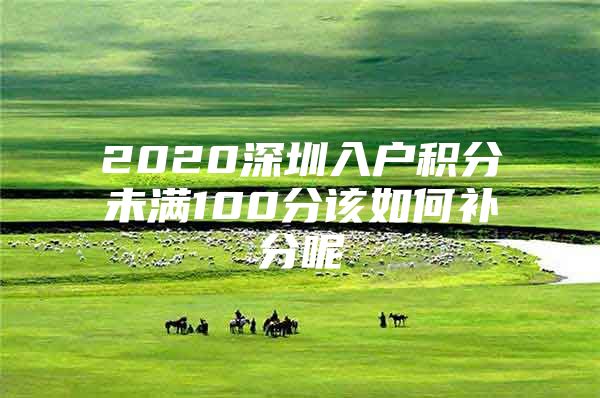 2020深圳入户积分未满100分该如何补分呢