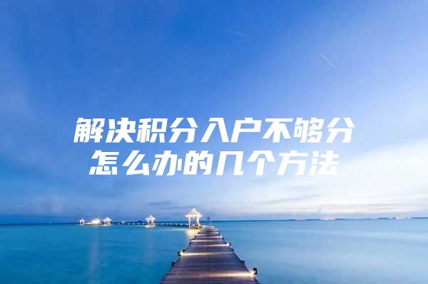 解决积分入户不够分怎么办的几个方法