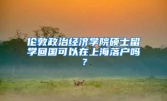 伦敦政治经济学院硕士留学回国可以在上海落户吗？