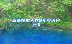 高新技术人才2年可落户上海